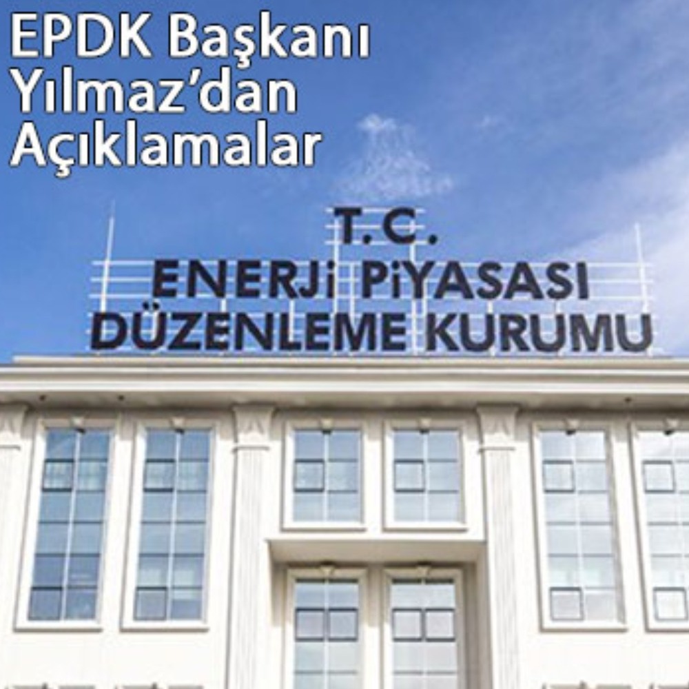 EPDK Başkanı Mustafa Yılmaz’dan Açıklamalar